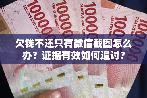 北京欠钱不还只有微信截图怎么办？证据有效如何追讨？