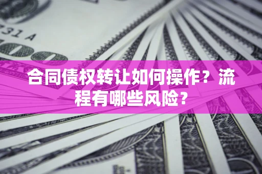 北京合同债权转让如何操作？流程有哪些风险？