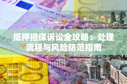 北京抵押担保诉讼全攻略：处理流程与风险防范指南