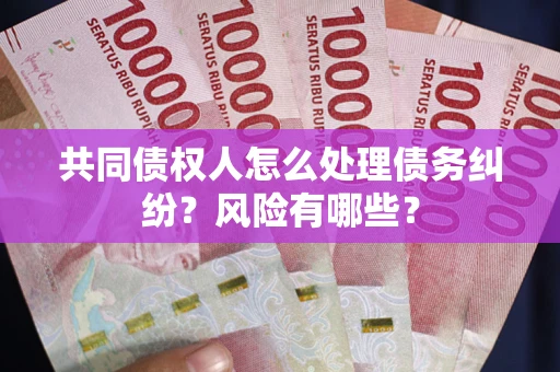 北京共同债权人怎么处理债务纠纷？风险有哪些？