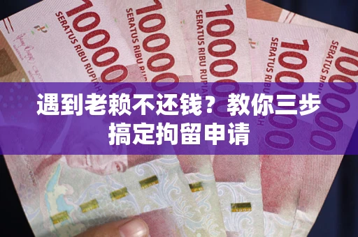 北京遇到老赖不还钱？教你三步搞定拘留申请
