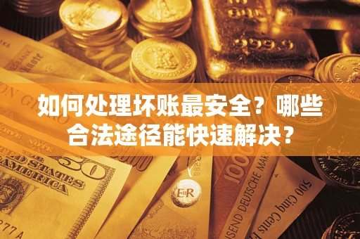 北京如何处理坏账最安全？哪些合法途径能快速解决？