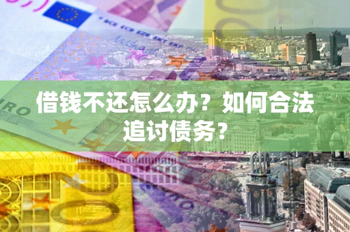 北京借钱不还怎么办？如何合法追讨债务？