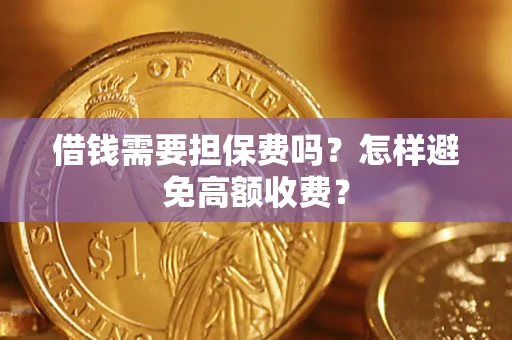 北京借钱需要担保费吗？怎样避免高额收费？