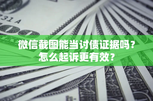 北京微信截图能当讨债证据吗？怎么起诉更有效？