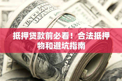 北京抵押贷款前必看！合法抵押物和避坑指南
