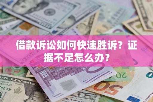 北京借款诉讼如何快速胜诉？证据不足怎么办？