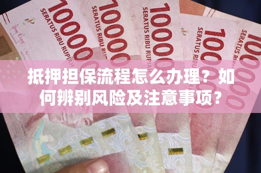 北京抵押担保流程怎么办理？如何辨别风险及注意事项？