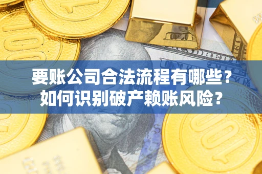 北京要账公司合法流程有哪些？如何识别破产赖账风险？