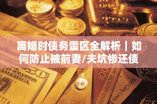 北京离婚时债务雷区全解析｜如何防止被前妻/夫坑惨还债？