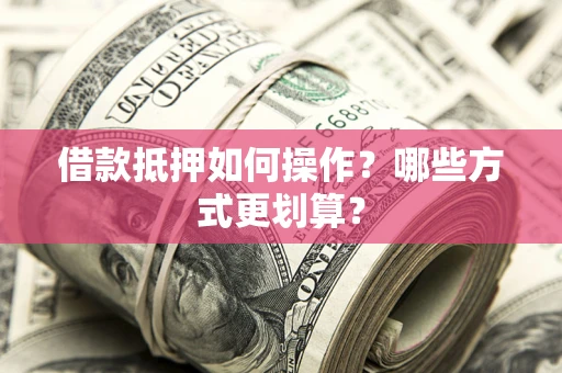 北京借款抵押如何操作？哪些方式更划算？