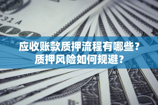北京应收账款质押流程有哪些？质押风险如何规避？