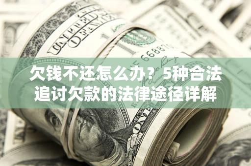 北京欠钱不还怎么办？5种合法追讨欠款的法律途径详解
