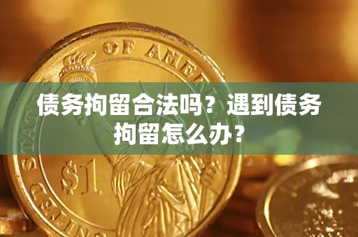 北京债务拘留合法吗？遇到债务拘留怎么办？