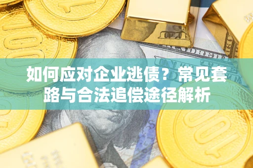 北京如何应对企业逃债？常见套路与合法追偿途径解析