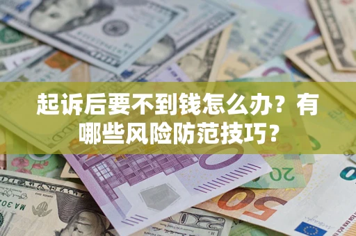 北京起诉后要不到钱怎么办?有哪些风险防范技巧? 北京起诉后要不到钱怎么办?有哪些风险防范技巧?