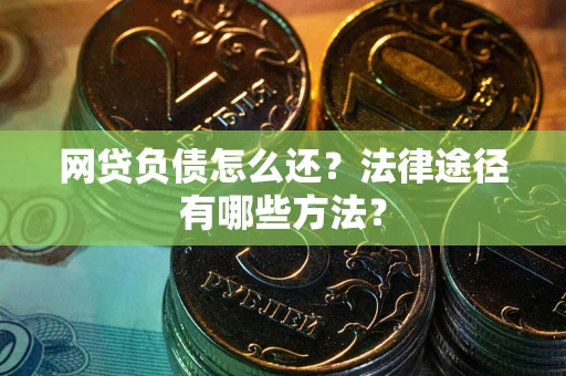 北京网贷负债怎么还？法律途径有哪些方法？