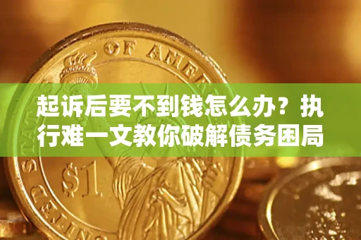 北京起诉后要不到钱怎么办？执行难一文教你破解债务困局