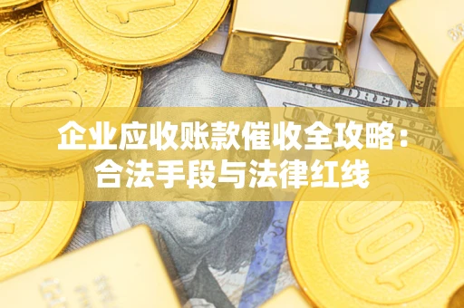 北京企业应收账款催收全攻略：合法手段与法律红线