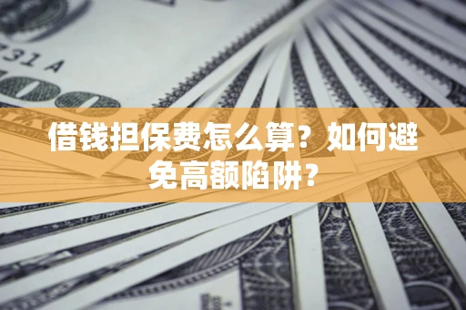 北京借钱担保费怎么算？如何避免高额陷阱？