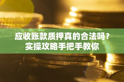北京应收账款质押真的合法吗？实操攻略手把手教你