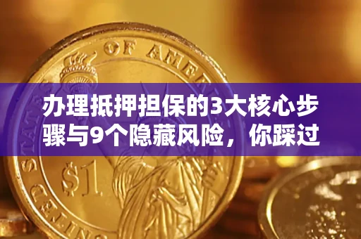 北京办理抵押担保的3大核心步骤与9个隐藏风险，你踩过哪个坑？