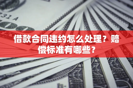 北京借款合同违约怎么处理？赔偿标准有哪些？