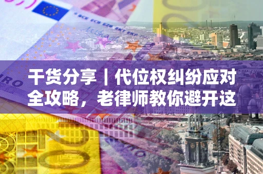 北京干货分享｜代位权纠纷应对全攻略，老律师教你避开这5大雷区