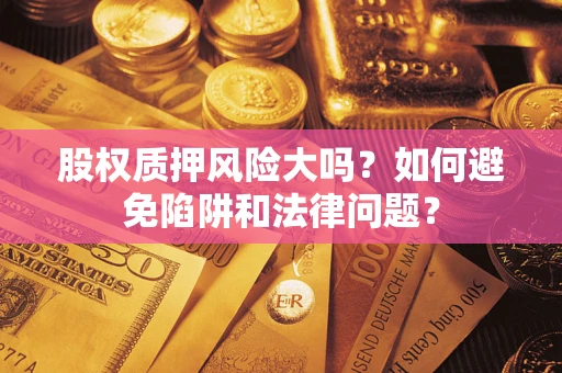 北京股权质押风险大吗？如何避免陷阱和法律问题？