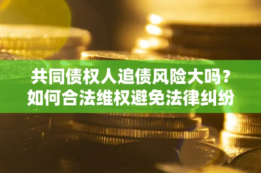 北京共同债权人追债风险大吗？如何合法维权避免法律纠纷？