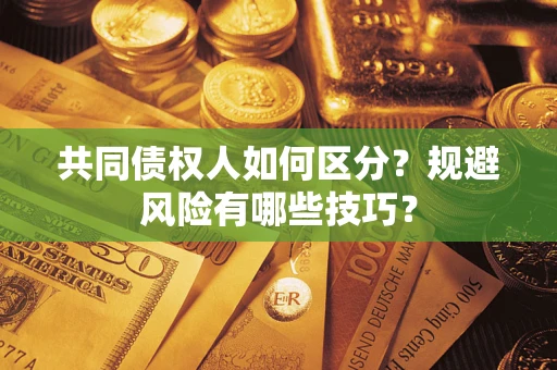 北京共同债权人如何区分？规避风险有哪些技巧？