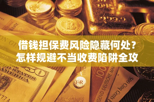 北京借钱担保费风险隐藏何处？怎样规避不当收费陷阱全攻略！