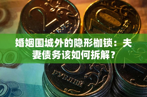北京婚姻围城外的隐形枷锁：夫妻债务该如何拆解？