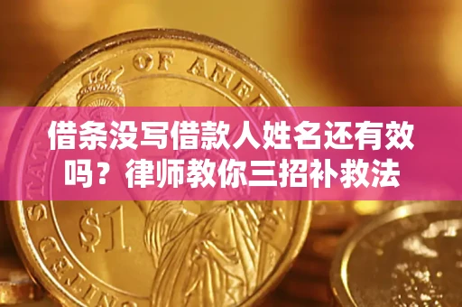 北京借条没写借款人姓名还有效吗？律师教你三招补救法