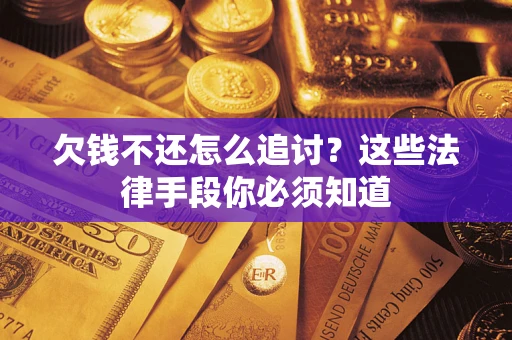 北京欠钱不还怎么追讨？这些法律手段你必须知道
