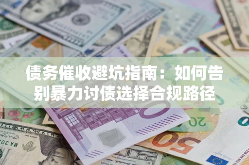 北京债务催收避坑指南：如何告别暴力讨债选择合规路径