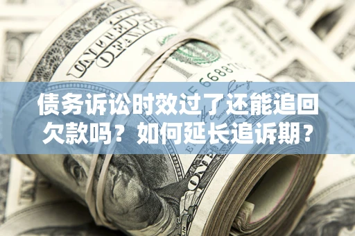 北京债务诉讼时效过了还能追回欠款吗？如何延长追诉期？