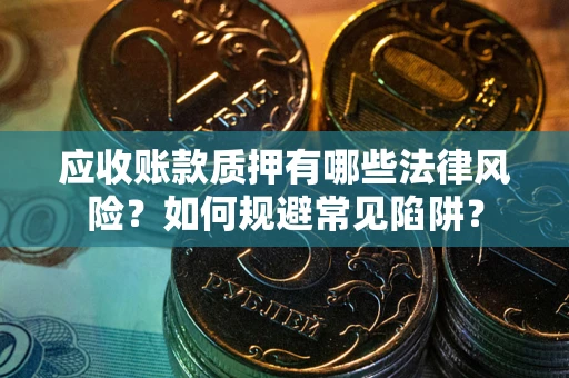 北京应收账款质押有哪些法律风险？如何规避常见陷阱？
