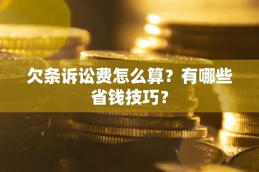 北京欠条诉讼费怎么算？有哪些省钱技巧？