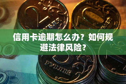 北京信用卡逾期怎么办？如何规避法律风险？