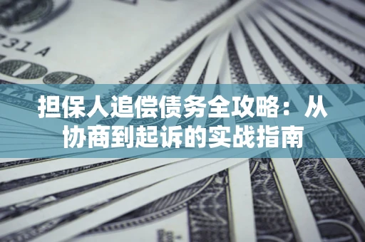 北京担保人追偿债务全攻略:从协商到起诉的实战指南 北京担保人追偿债务全攻略:从协商到起诉的实战指南