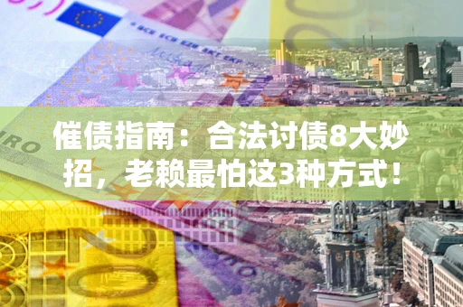 北京催债指南：合法讨债8大妙招，老赖最怕这3种方式！
