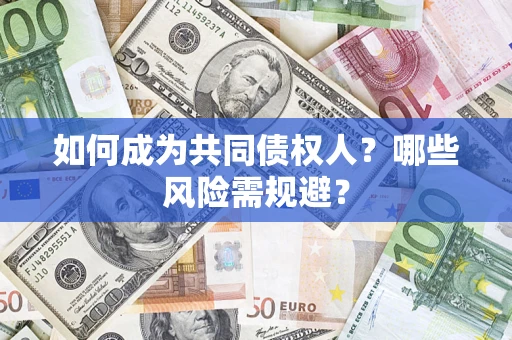 北京如何成为共同债权人？哪些风险需规避？
