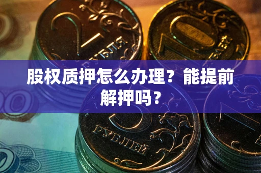 北京股权质押怎么办理？能提前解押吗？