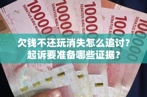 北京欠钱不还玩消失怎么追讨？起诉要准备哪些证据？