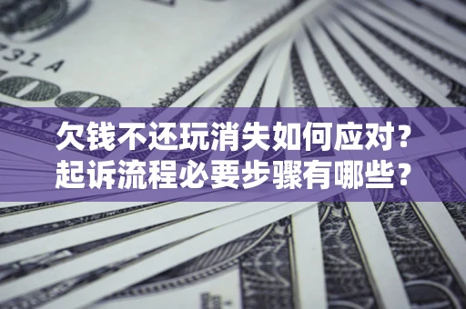 北京欠钱不还玩消失如何应对？起诉流程必要步骤有哪些？