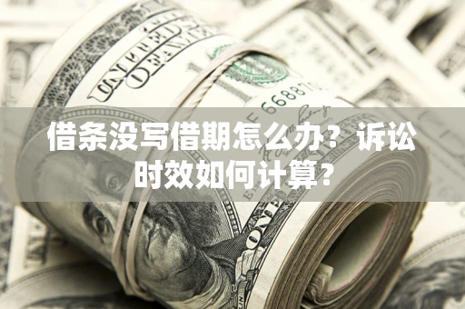 北京借条没写借期怎么办？诉讼时效如何计算？