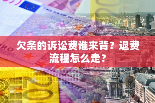 北京欠条的诉讼费谁来背？退费流程怎么走？