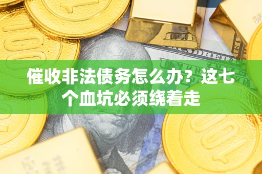 北京催收非法债务怎么办？这七个血坑必须绕着走
