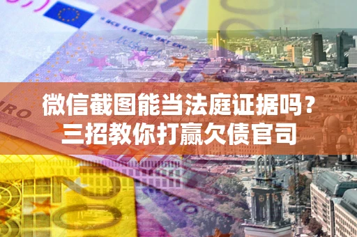 北京微信截图能当法庭证据吗？三招教你打赢欠债官司